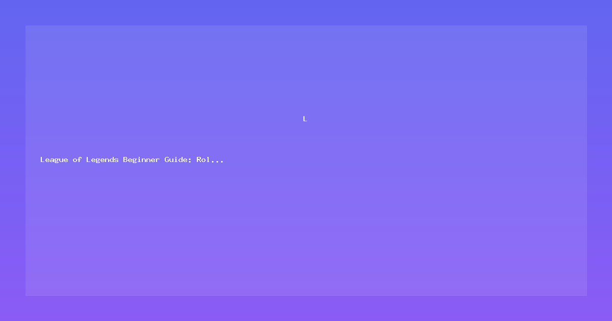 League of Legends Beginner Guide: Roles, Champions & Basics